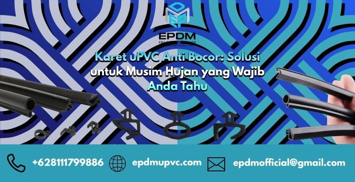 Karet uPVC Anti Bocor: Solusi untuk Musim Hujan yang Wajib Anda Tahu