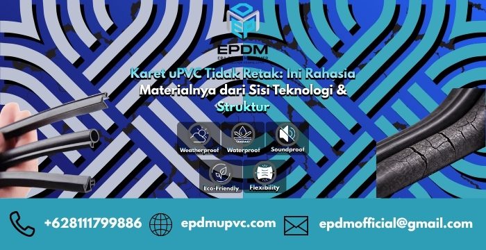 Karet uPVC Tidak Retak: Ini Rahasia Materialnya dari Sisi Teknologi & Struktur